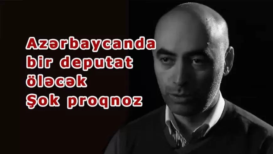 Azərbaycanda bir deputat öləcək - Şok proqnoz